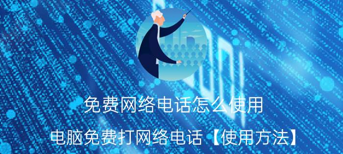 免费网络电话怎么使用 电脑免费打网络电话【使用方法】